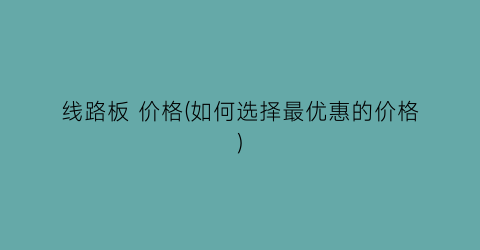 线路板 价格(如何选择最优惠的价格)